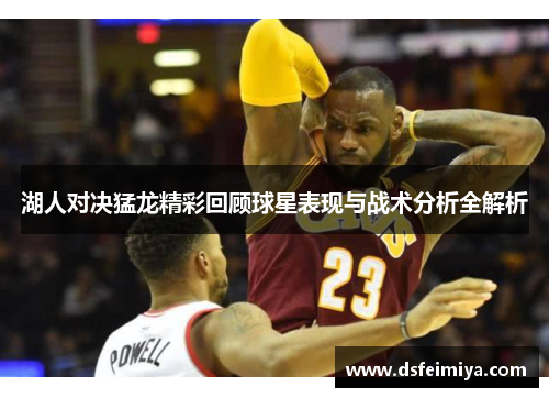 湖人对决猛龙精彩回顾球星表现与战术分析全解析