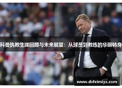 科曼执教生涯回顾与未来展望：从球员到教练的华丽转身